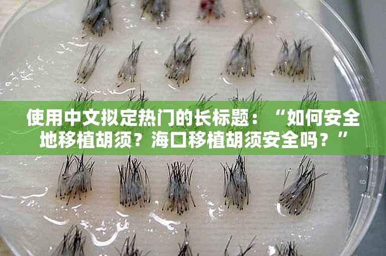 使用中文拟定热门的长标题：“如何安全地移植胡须？海口移植胡须安全吗？”