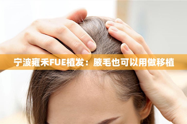 宁波雍禾FUE植发：腋毛也可以用做移植