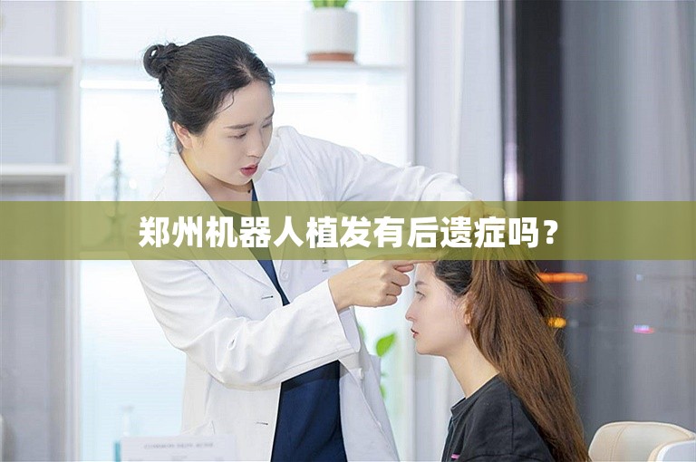 郑州机器人植发有后遗症吗？