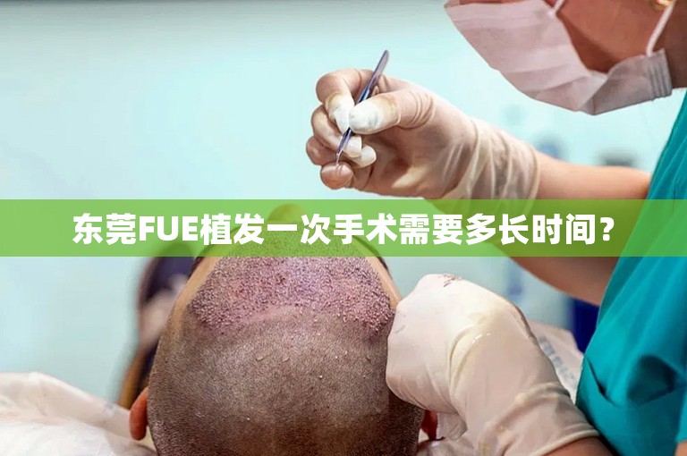 东莞FUE植发一次手术需要多长时间？