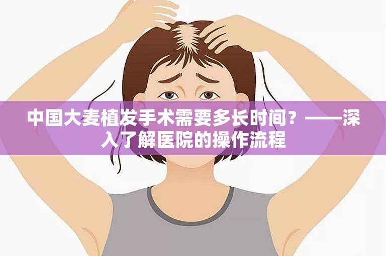 中国大麦植发手术需要多长时间？——深入了解医院的操作流程