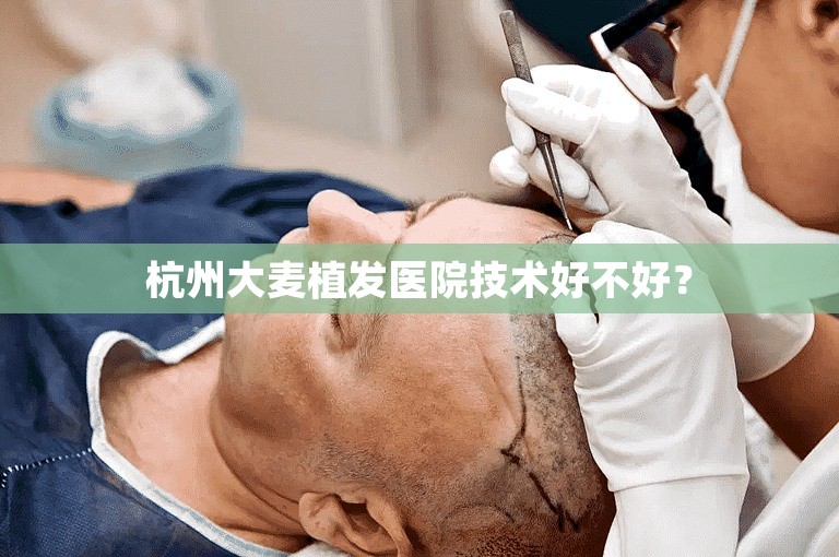 杭州大麦植发医院技术好不好？