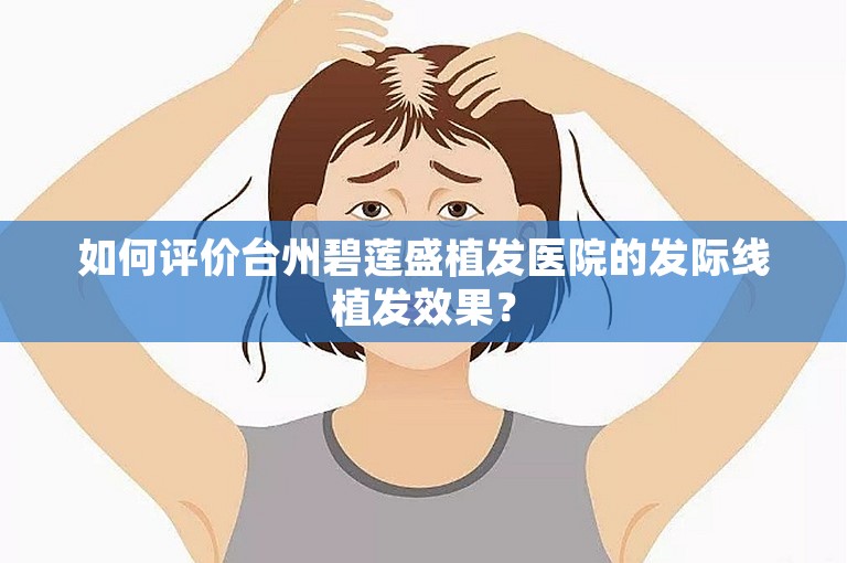 如何评价台州碧莲盛植发医院的发际线植发效果？