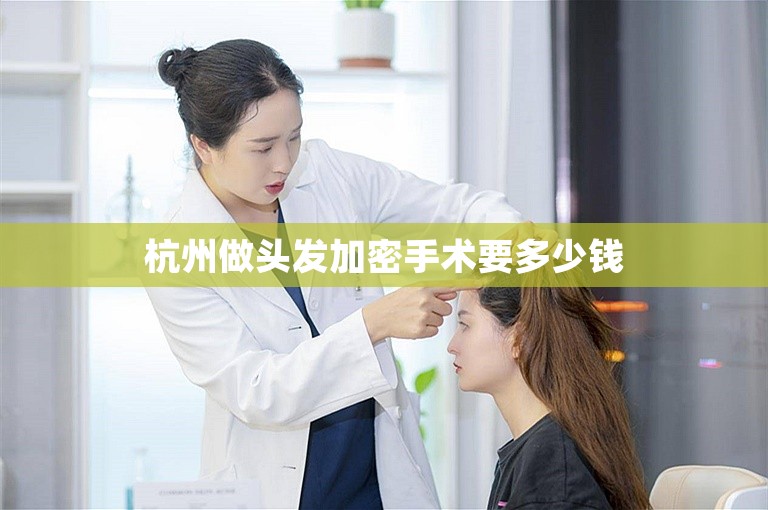 杭州做头发加密手术要多少钱