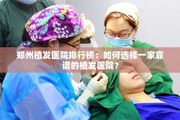 郑州植发医院排行榜：如何选择一家靠谱的植发医院？