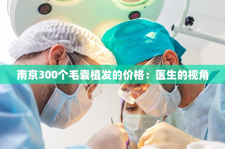 南京300个毛囊植发的价格：医生的视角