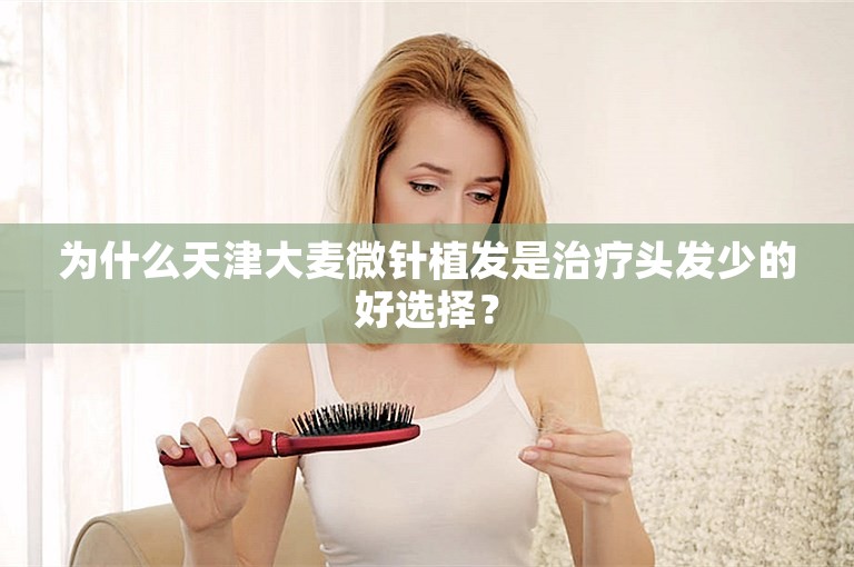 为什么天津大麦微针植发是治疗头发少的好选择？