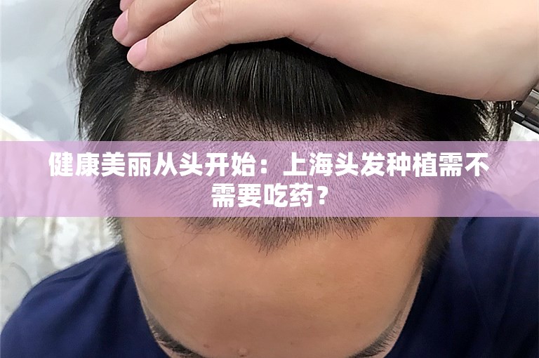 健康美丽从头开始：上海头发种植需不需要吃药？