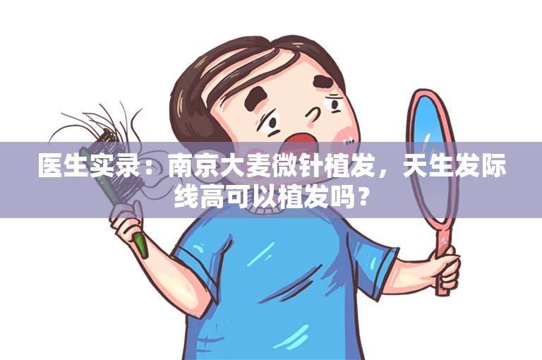 医生实录：南京大麦微针植发，天生发际线高可以植发吗？