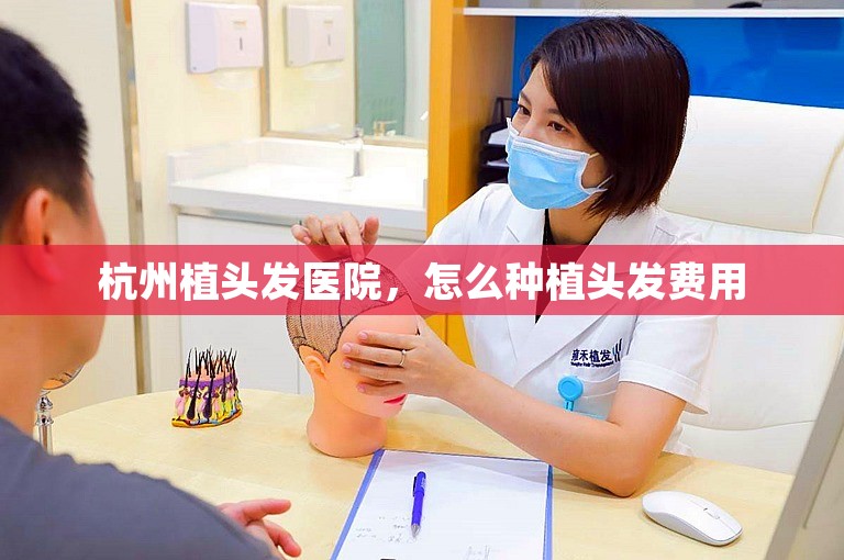 杭州植头发医院，怎么种植头发费用