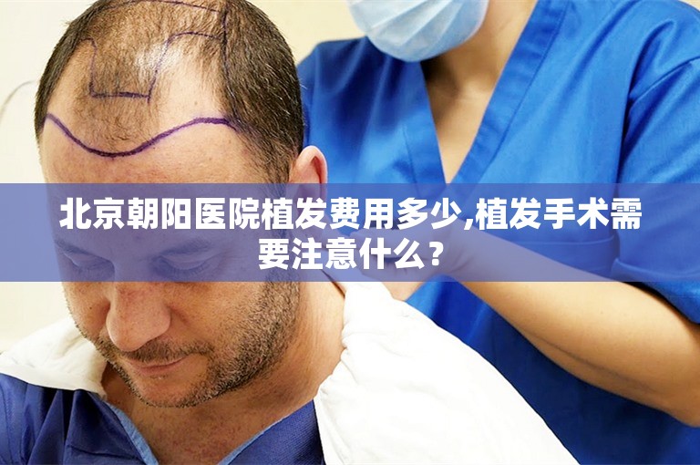 北京朝阳医院植发费用多少,植发手术需要注意什么？