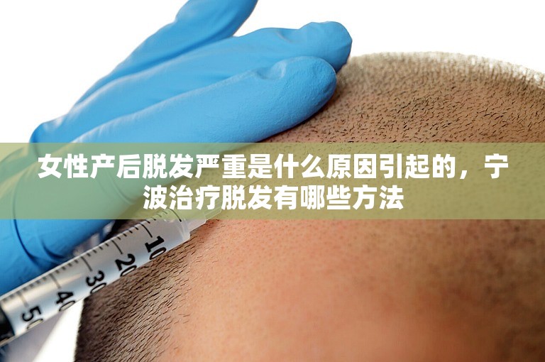 女性产后脱发严重是什么原因引起的，宁波治疗脱发有哪些方法