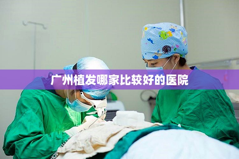 广州植发哪家比较好的医院