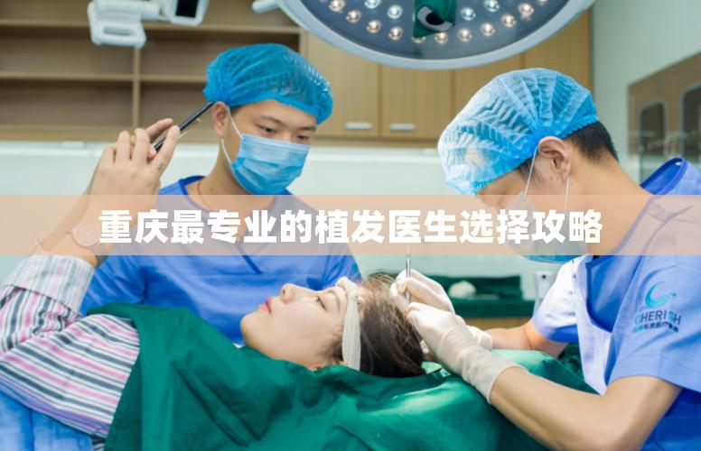 重庆最专业的植发医生选择攻略