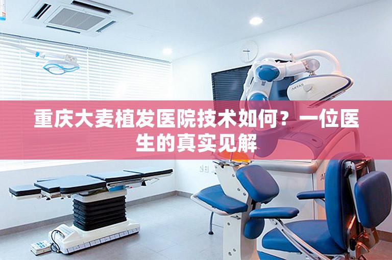 重庆大麦植发医院技术如何？一位医生的真实见解