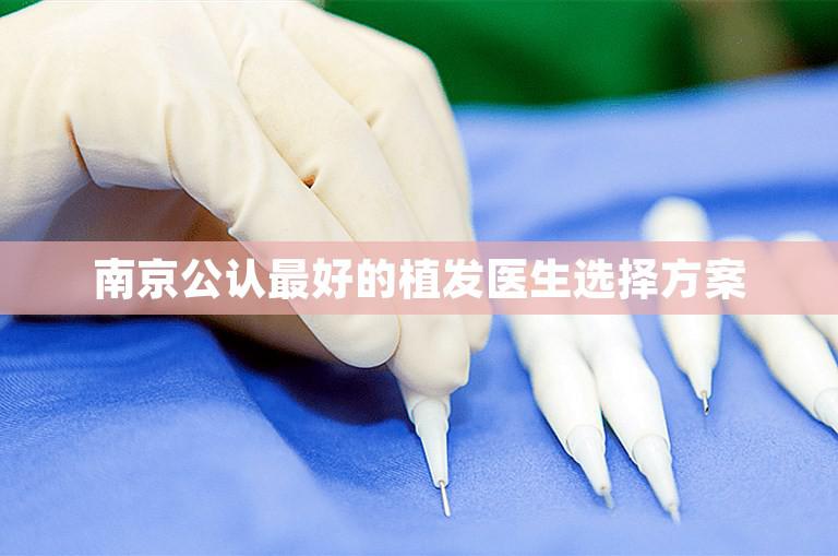 南京公认最好的植发医生选择方案