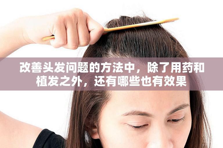 改善头发问题的方法中，除了用药和植发之外，还有哪些也有效果